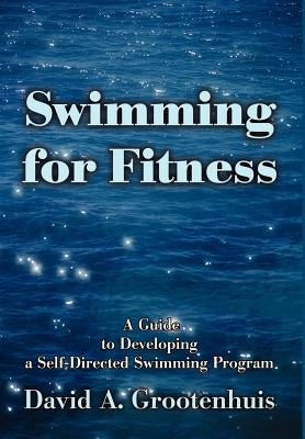 Swimming for Fitness: A Guide to Developing a Self-Directed Swimming Program by Grootenhuis, David A.