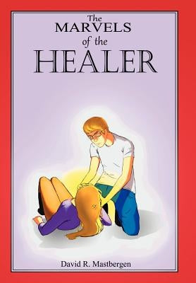 The Marvels of the Healer by Mastbergen, David R.