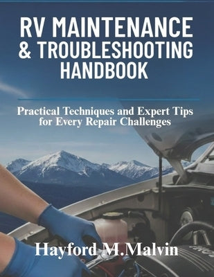 Rv Maintenance & Troubleshooting Handbook: Practical Techniques and Expert Tips for Every Repair Challenge by Malvin, Hayford M.