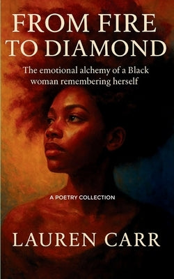 From Fire to Diamond The Emotional Alchemy of a Black Woman Remembering Herself by Carr, Lauren