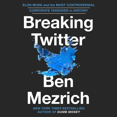 Breaking Twitter: Elon Musk and the Most Controversial Corporate Takeover in History by Mezrich, Ben