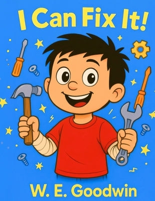I Can Fix It!: A Thoughtfully Silly Story About Trying, Learning, and Asking for Help by Goodwin, W. E.