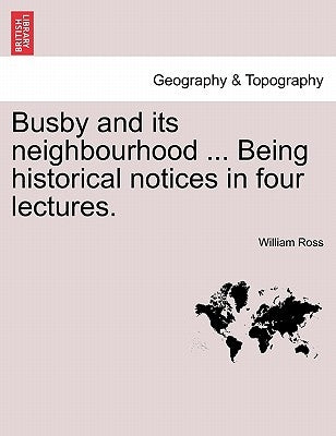Busby and Its Neighbourhood ... Being Historical Notices in Four Lectures. by Ross, William