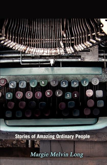 Unfinished Business: Stories of Amazing Ordinary People by Long, Margie Melvin