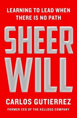 Sheer Will: Learning to Lead When There Is No Path by Gutierrez, Carlos