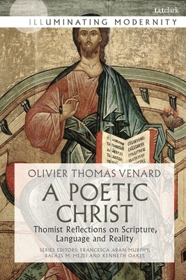 A Poetic Christ: Thomist Reflections on Scripture, Language and Reality by Venard, Olivier-Thomas