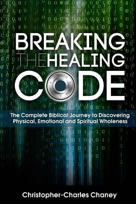 Breaking The Healing Code by Chaney, Christopher-Charles