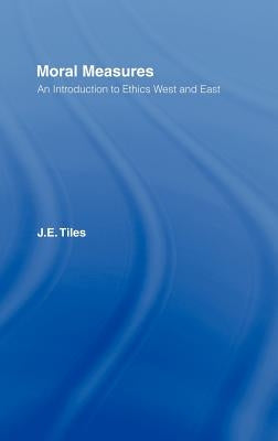 Moral Measures: An Introduction to Ethics West and East by Tiles, James