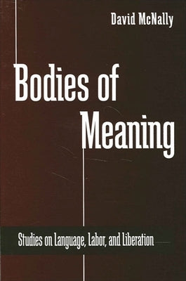 Bodies of Meaning: Studies on Language, Labor, and Liberation by McNally, David