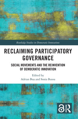 Reclaiming Participatory Governance: Social Movements and the Reinvention of Democratic Innovation by Bua, Adrian