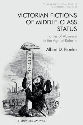 Victorian Fictions of Middle-Class Status: Forms of Absence in the Age of Reform by Pionke, Albert D.