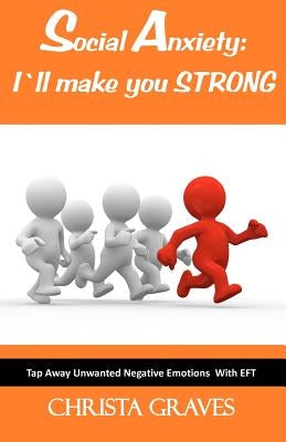 Social Anxiety: I will make you STRONG: Tap Away Unwanted Negative Emotions (EFT) by Graves, Christa