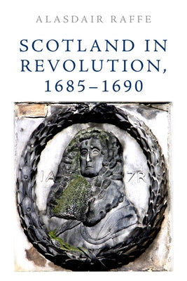 Scotland in Revolution, 1685-1690 by Raffe, Alasdair