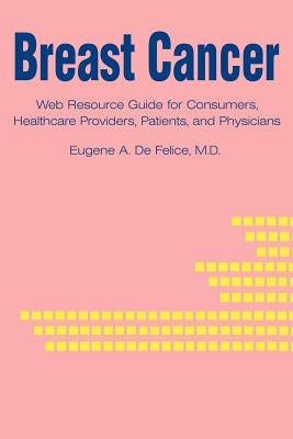 Breast Cancer: Web Resource Guide for Consumers, Healthcare Providers, Patients, and Physicians by DeFelice, Eugene a.