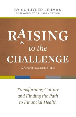 Raising to the Challenge: A Nonprofit Leadership Fable: Transforming Culture and Finding the Path to Financial Health by Lehman, Schuyler