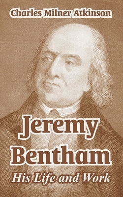 Jeremy Bentham: His Life and Work by Atkinson, Charles Milner