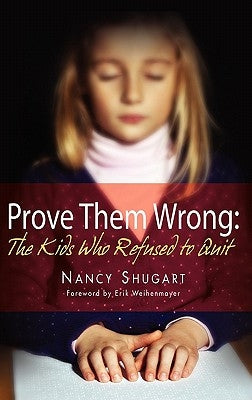 Prove Them Wrong: The Kids Who Refused To Quit by Shugart, Nancy Kay