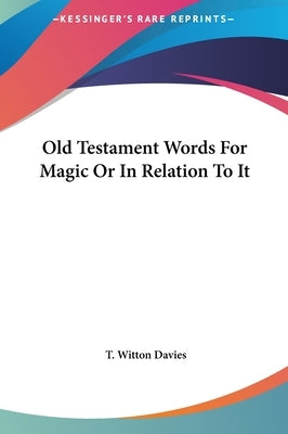 Old Testament Words For Magic Or In Relation To It by Davies, T. Witton