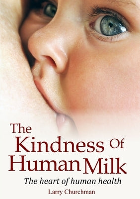 The Kindness of Human Milk: The heart of human health by Churchman, Larry