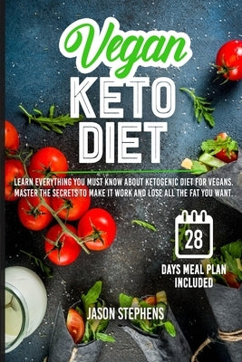 Vegan Keto Diet: Learn Everything You Must Know About Ketogenic Diet For Vegans - Master The Secrets To Make It Work And Lose All The F by Stephens, Jason