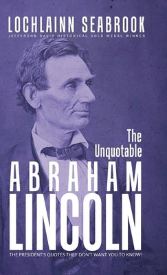 The Unquotable Abraham Lincoln: The President's Quotes They Don't Want You to Know! by Seabrook, Lochlainn