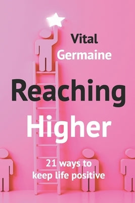 Reaching Higher: 21 ways to keep life positive by Germaine, Vital