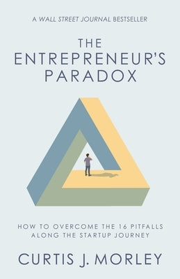 The Entrepreneur's Paradox: How to Overcome the 16 Pitfalls Along the Startup Journey (Keys to Success for a Startup Company) by Morley, Curtis J.