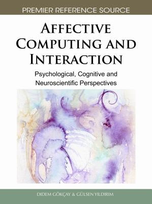 Affective Computing and Interaction: Psychological, Cognitive and Neuroscientific Perspectives by Gökçay, Didem