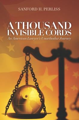 A Thousand Invisible Cords: An American Lawyer's Unorthodox Journey by Perliss, Sanford H.