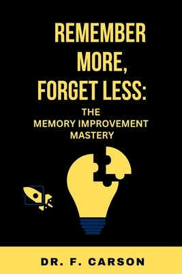 Remember More, Forget Less: The Memory Improvement Mastery by F. Carson