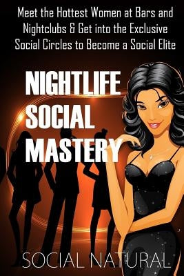 Nightlife Social Mastery: Meet the Hottest Women at Bars and Nightclubs & Get Into the Exclusive Social Circles to Become a Social Elite by Natural, Social