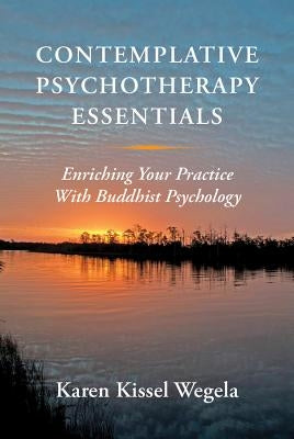 Contemplative Psychotherapy Essentials: Enriching Your Practice with Buddhist Psychology by Kissel Wegela, Karen