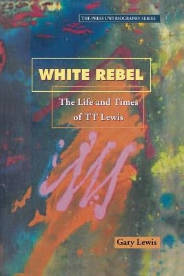 White Rebel: The Life and Times of Tt Lewis by Lewis, Gary