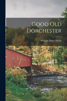 Good old Dorchester by Orcutt, William Dana