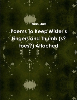 Poems To Keep Mister's Fingers and Thumb (s? toes?) Attached by Starr, Brian