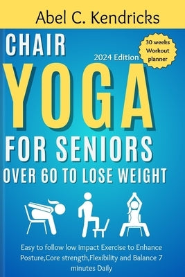 Chair Yoga for Seniors Over 60 to Lose Weight: Easy to follow Low impact Exercise to Enhance posture, Core Strength, Flexibility and Balance 7 minutes by Kendricks, Abel C.