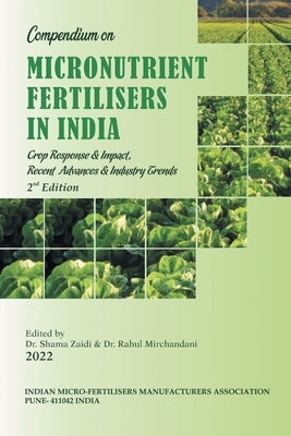 Compendium on Micronutrient Fertilisers in India Crop Response & Impact, Recent Advances and Industry Trends by Mirchandani, Rahul