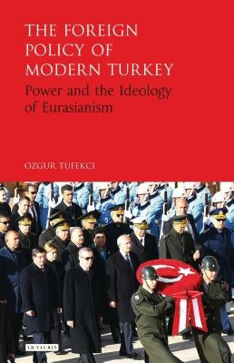 The Foreign Policy of Modern Turkey: Power and the Ideology of Eurasianism by Tufekci, Ozgur