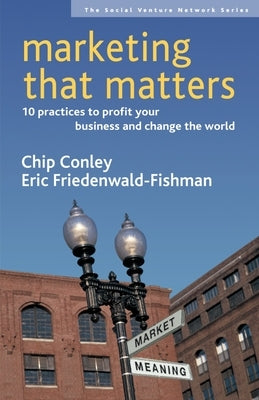 Marketing That Matters: 10 Practices to Profit Your Business and Change the World by Conley, Chip