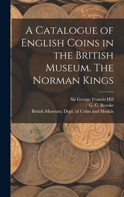 A Catalogue of English Coins in the British Museum. The Norman Kings by British Museum Dept of Coins and Me