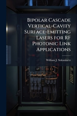 Bipolar Cascade Vertical-Cavity Surface-Emitting Lasers for RF Photonic Link Applications by Siskaninetz, William J.