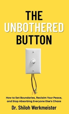 The Unbothered Button: How to Set Boundaries, Reclaim Your Peace, and Stop Absorbing Everyone Else's Chaos by Werkmeister, Shiloh