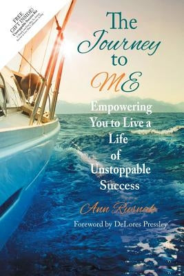 The Journey to ME: Empowering You to Live a Life of Unstoppable Success by Rusnak, Ann