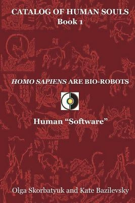 Homo Sapiens Are Bio-Robots: Human "Software" by Bazilevsky, Kate