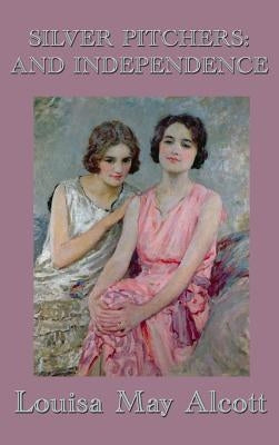 Silver Pitchers and Independence: Stories of Character, Temperance, and Independence by Alcott, Louisa May