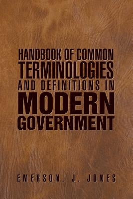 Handbook of Common Terminologies and Definitions in Modern Government by Jones, Emerson J.