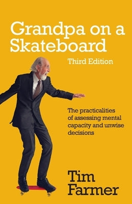 Grandpa on a Skateboard: The practicalities of assessing mental capacity and unwise decisions by Farmer, Tim