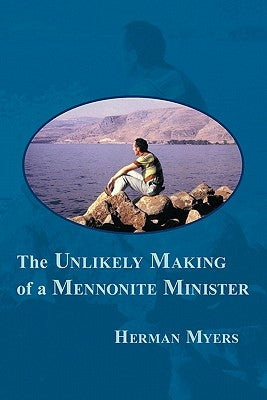The Unlikely Making of a Mennonite Minister by Myers, Herman