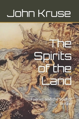 The Spirits of the Land: Faeries and the Soul of Britain by Kruse, John