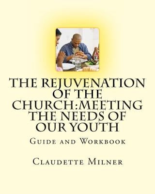 The Rejuvenation of the Church: Meeting the Needs of Our Youth by Milner, Claudette